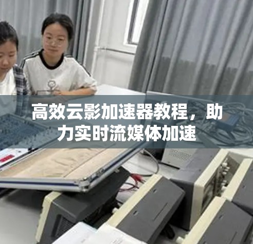 高效云影加速器教程，助力实时流媒体加速