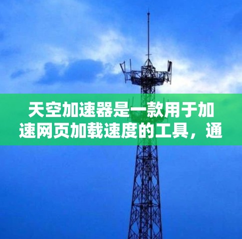 天空加速器是一款用于加速网页加载速度的工具，通常提供多种加速方案，帮助用户提升网页加载速度，减少等待时间。如果你正在寻找一个适合的加速客户端，可以尝试以下几种常见的天空加速器