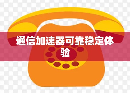 通信加速器可靠稳定体验