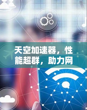 天空加速器，性能超群，助力网络加速