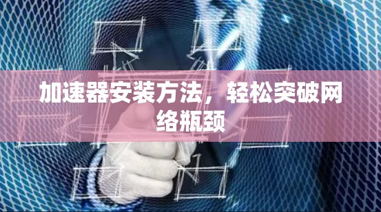 加速器安装方法，轻松突破网络瓶颈