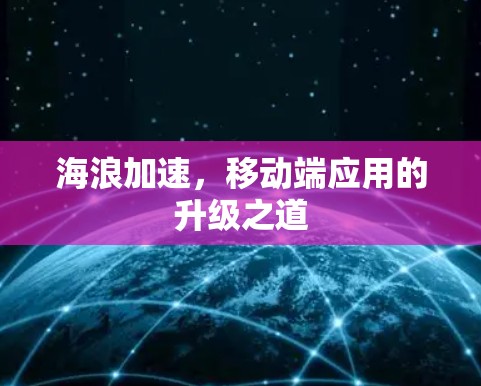 海浪加速，移动端应用的升级之道