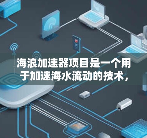 海浪加速器项目是一个用于加速海水流动的技术，主要应用于海水淡化领域。该技术结合了物理和工程学原理，利用风力、水动力学设计等方法来加速海水。以下是对该技术在海外的几个关键点的详细分析