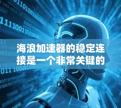 海浪加速器的稳定连接是一个非常关键的方面，尤其是当海浪强度较高时，连接稳定性的保障尤为重要。以下是一些常见的原因和解决方案，帮助你理解海浪加速器连接稳定性的关键因素