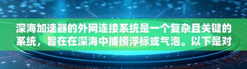 深海加速器的外网连接系统是一个复杂且关键的系统，旨在在深海中捕捞浮标或气泡。以下是对这个系统的详细分析