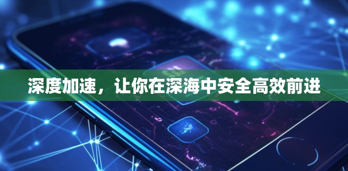 深度加速，让你在深海中安全高效前进