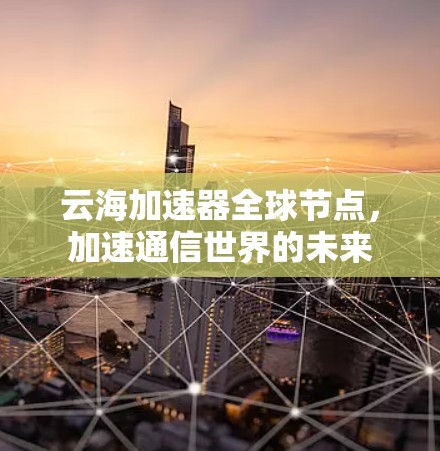 云海加速器全球节点，加速通信世界的未来