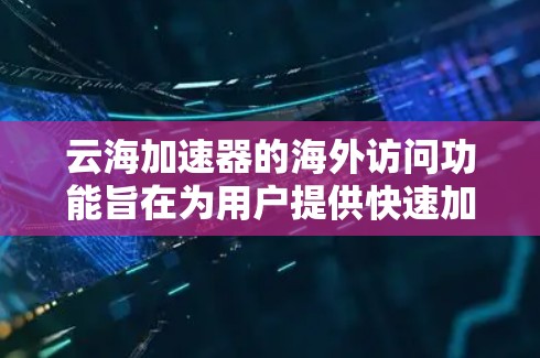 云海加速器的海外访问功能旨在为用户提供快速加速网页和下载软件的便利，同时支持远程访问。以下是关于云海加速器在海外的访问方式、限制以及使用步骤的详细信息