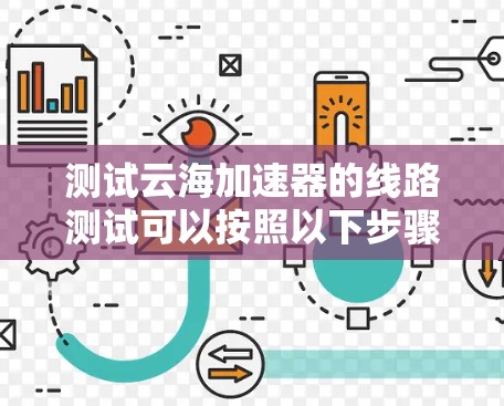 测试云海加速器的线路测试可以按照以下步骤进行