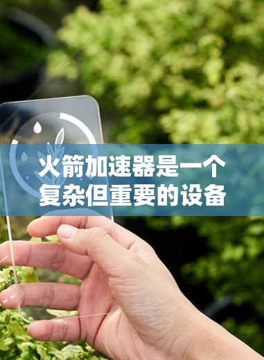 火箭加速器是一个复杂但重要的设备，用于将火箭加速。以下是对火箭加速器的详细总结