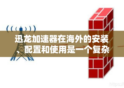 迅龙加速器在海外的安装、配置和使用是一个复杂的过程，涉及多个步骤和注意事项。以下是一些关键点，帮助您全面了解迅龙加速器的海外线路