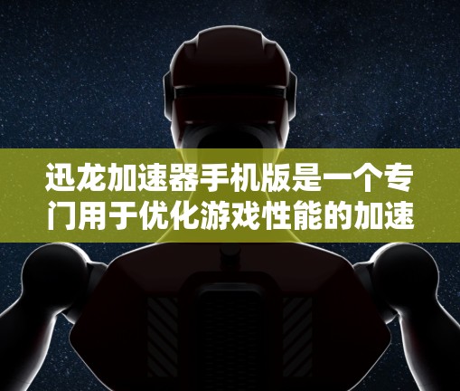 迅龙加速器手机版是一个专门用于优化游戏性能的加速器工具。它能够帮助用户快速提升游戏的帧率和流畅度，减少游戏加载时间，从而在更短的时间内完成游戏启动和运行。以下是迅龙加速器手机版的详细介绍