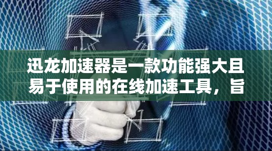 迅龙加速器是一款功能强大且易于使用的在线加速工具，旨在帮助用户提升视频和音频文件的下载速度。以下是对迅龙加速器的评测