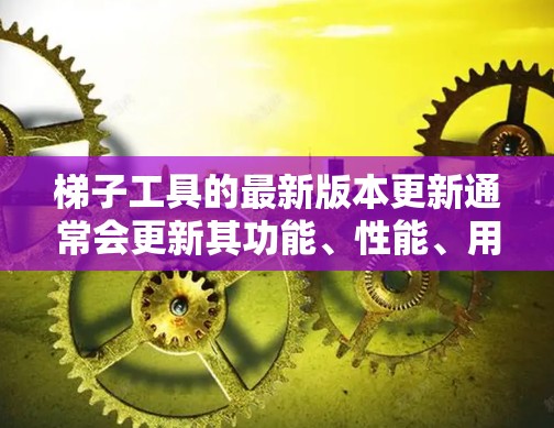 梯子工具的最新版本更新通常会更新其功能、性能、用户体验，并引入新的技术元素。具体更新点可能包括