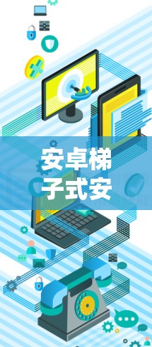 安卓梯子式安装包，轻松使用梯子插件的完美解决方案