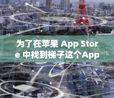 为了在苹果 App Store 中找到梯子这个App，您可以按照以下步骤操作