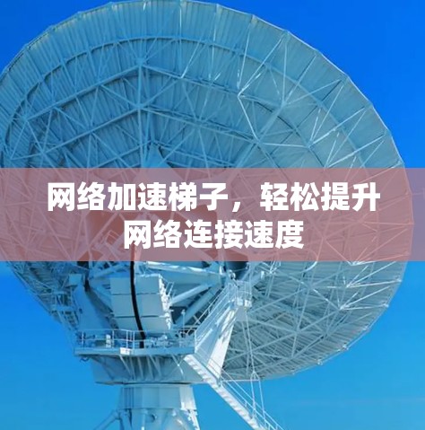 网络加速梯子，轻松提升网络连接速度