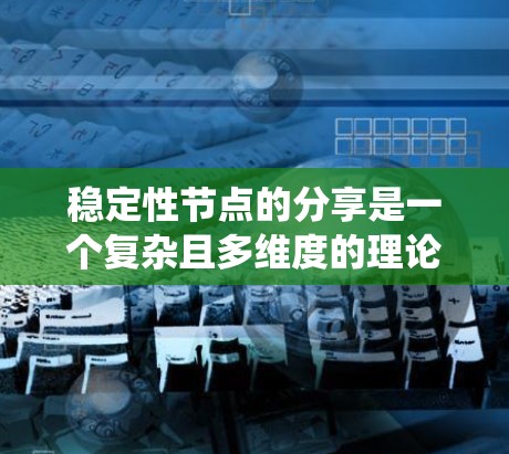稳定性节点的分享是一个复杂且多维度的理论，涉及多个方面，包括定义、稳定性分析、结构、稳定性问题、不同维度系统、对称性和特殊情形。以下是对此问题的详细解答