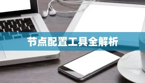 节点配置工具全解析