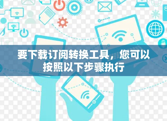 要下载订阅转换工具，您可以按照以下步骤执行