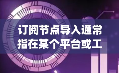 订阅节点导入通常指在某个平台或工具中订阅节点（如Node.js节点）后，将其数据导入到数据库或存储系统中。以下是一些步骤或方法，具体取决于使用的平台和数据库
