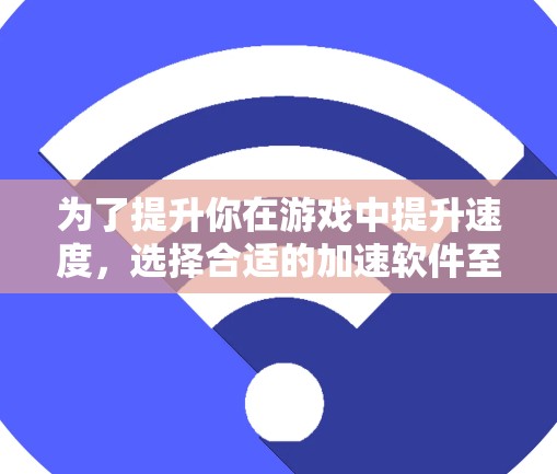 为了提升你在游戏中提升速度，选择合适的加速软件至关重要。根据你的游戏类型、预算、操作复杂度和需求，以下是一些建议性的选择