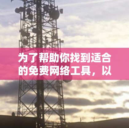 为了帮助你找到适合的免费网络工具，以下是一些推荐的工具，涵盖了你可能需要的各个方面