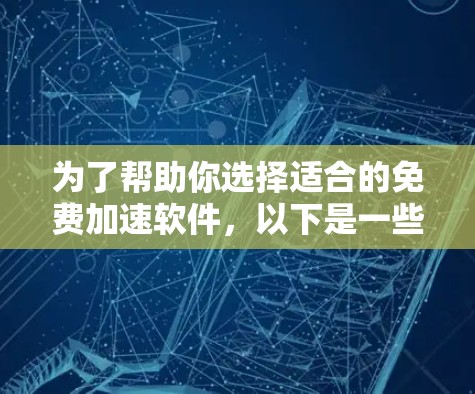为了帮助你选择适合的免费加速软件,以下是一些推荐和分析 为了帮助你选择适合的免费加速软件,以下是一些推荐和分析