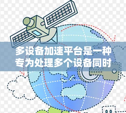 多设备加速平台是一种专为处理多个设备同时使用而设计的软件工具，帮助用户优化设备之间的网络连接。以下是对该平台的详细总结