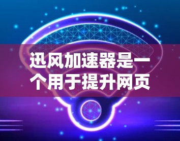 迅风加速器是一个用于提升网页加载速度的工具，通常用于加速下载、加载网页到服务器，或者加速一些技术文章的阅读体验。它通过技术手段将网页加载速度提升，从而减少用户等待时间