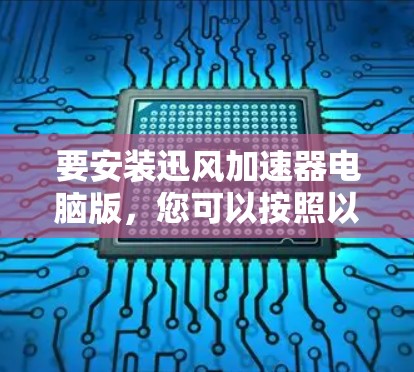 要安装迅风加速器电脑版，您可以按照以下步骤操作