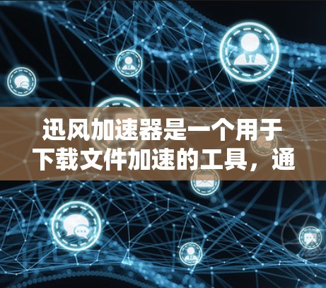 迅风加速器是一个用于下载文件加速的工具，通常用于在Android应用中加速下载。如果你正在使用 Android 应用下载某个文件或应用，迅风加速器可以帮助你更快地完成下载