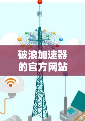 破浪加速器的官方网站通常可以通过以下方式访问