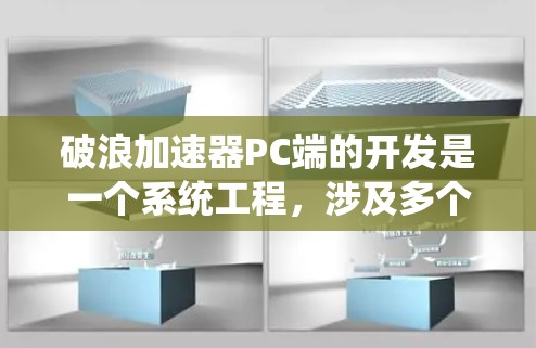 破浪加速器PC端的开发是一个系统工程，涉及多个关键步骤和考虑因素。以下是对该开发过程的详细分析