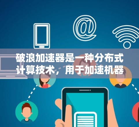 破浪加速器是一种分布式计算技术，用于加速机器学习模型的训练。节点选择是关键步骤，直接影响训练效率和模型性能。以下是详细的分析和建议