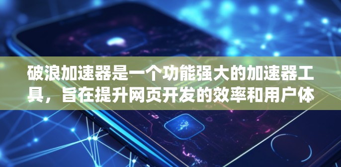 破浪加速器是一个功能强大的加速器工具，旨在提升网页开发的效率和用户体验。它结合了 accelerate.js 的功能，提供自适应加速、响应式设计、跨平台支持以及各种优化选项。以下是详细的使用指南