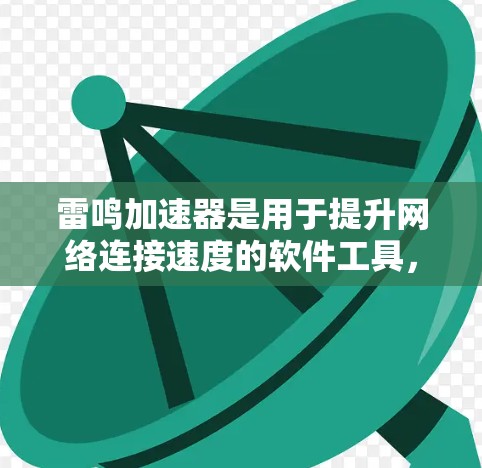 雷鸣加速器是用于提升网络连接速度的软件工具，尤其适用于使用自然语言处理（NAT）加速的笔记本电脑。它支持调整NAT配置，优化网络路由，提升连接效率。以下是对雷鸣加速器的详细介绍