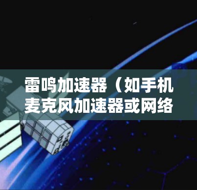 雷鸣加速器（如手机麦克风加速器或网络麦克风加速器）主要用于提升麦克风设备的延迟、延迟倍数和音质。优化雷鸣加速器网络性能可以有效提高设备的音质和使用体验。以下是一些优化雷鸣加速器的常见方法和技巧