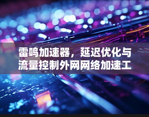 雷鸣加速器，延迟优化与流量控制外网网络加速工具