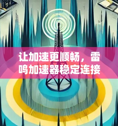 让加速更顺畅，雷鸣加速器稳定连接
