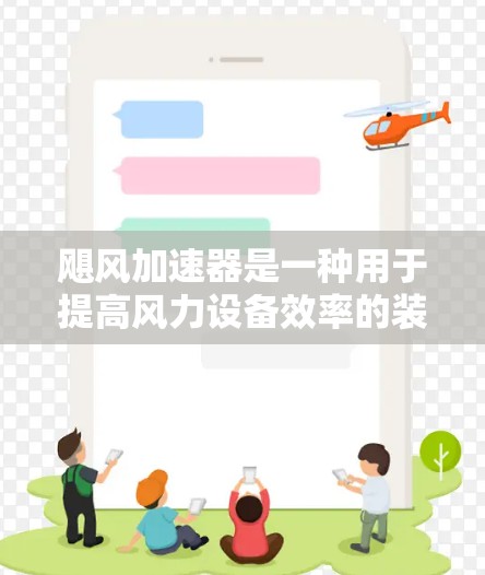 飓风加速器是一种用于提高风力设备效率的装置，通常用于工业和家庭的风力设备中。以下是关于飓风加速器的详细信息