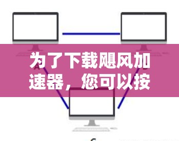 为了下载飓风加速器，您可以按照以下步骤进行