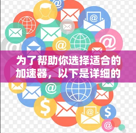 为了帮助你选择适合的加速器，以下是详细的比较和推荐