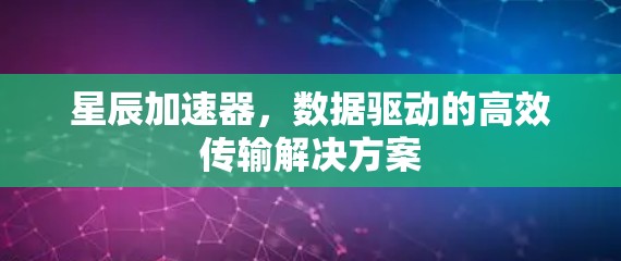 星辰加速器，数据驱动的高效传输解决方案
