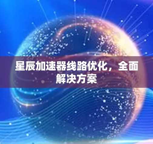 星辰加速器线路优化，全面解决方案