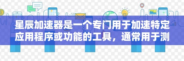 星辰加速器是一个专门用于加速特定应用程序或功能的工具，通常用于测试和优化软件性能。以下是对星辰加速器的详细说明和使用指南
