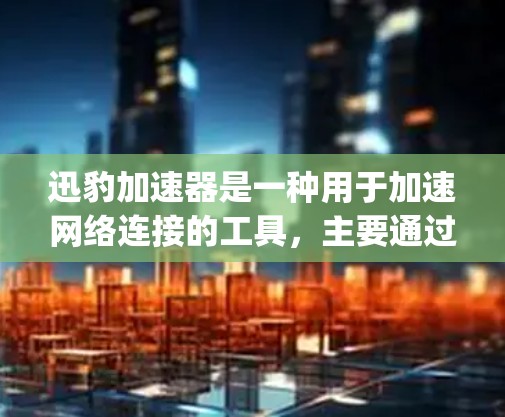 迅豹加速器是一种用于加速网络连接的工具，主要通过提升连接速度来节省时间。它支持不同的连接速度，包括1Gbps、2Gbps等。网络连接方式有两种，局域网连接和互联网连接