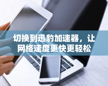 切换到迅豹加速器，让网络速度更快更轻松