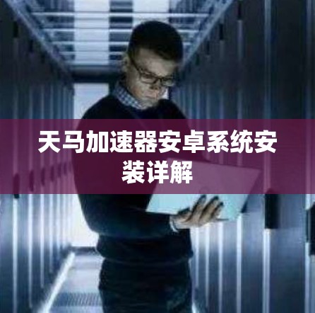 天马加速器安卓系统安装详解