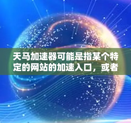 天马加速器可能是指某个特定的网站的加速入口，或者是一个平台的一部分。如果您需要访问天马加速器外网，通常需要按照以下步骤进行